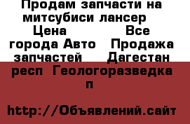 Продам запчасти на митсубиси лансер6 › Цена ­ 30 000 - Все города Авто » Продажа запчастей   . Дагестан респ.,Геологоразведка п.